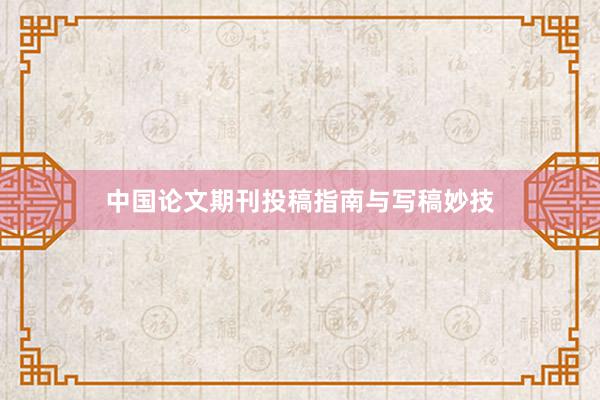 中国论文期刊投稿指南与写稿妙技